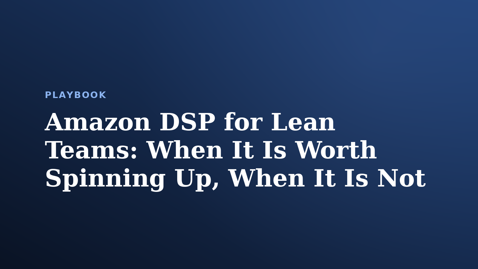 Amazon DSP for Lean Teams: When It Is Worth Spinning Up, When It Is Not